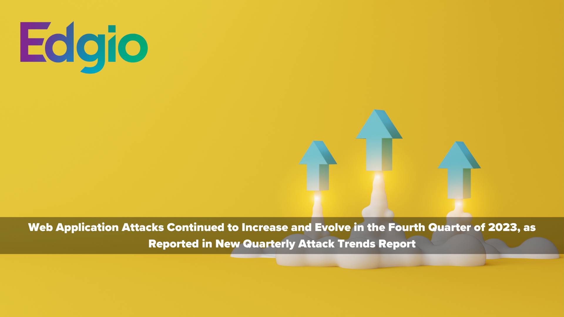Web Application Attacks Intensify in Fourth Quarter of 2023, According to New Edgio Quarterly Attack Trends Report