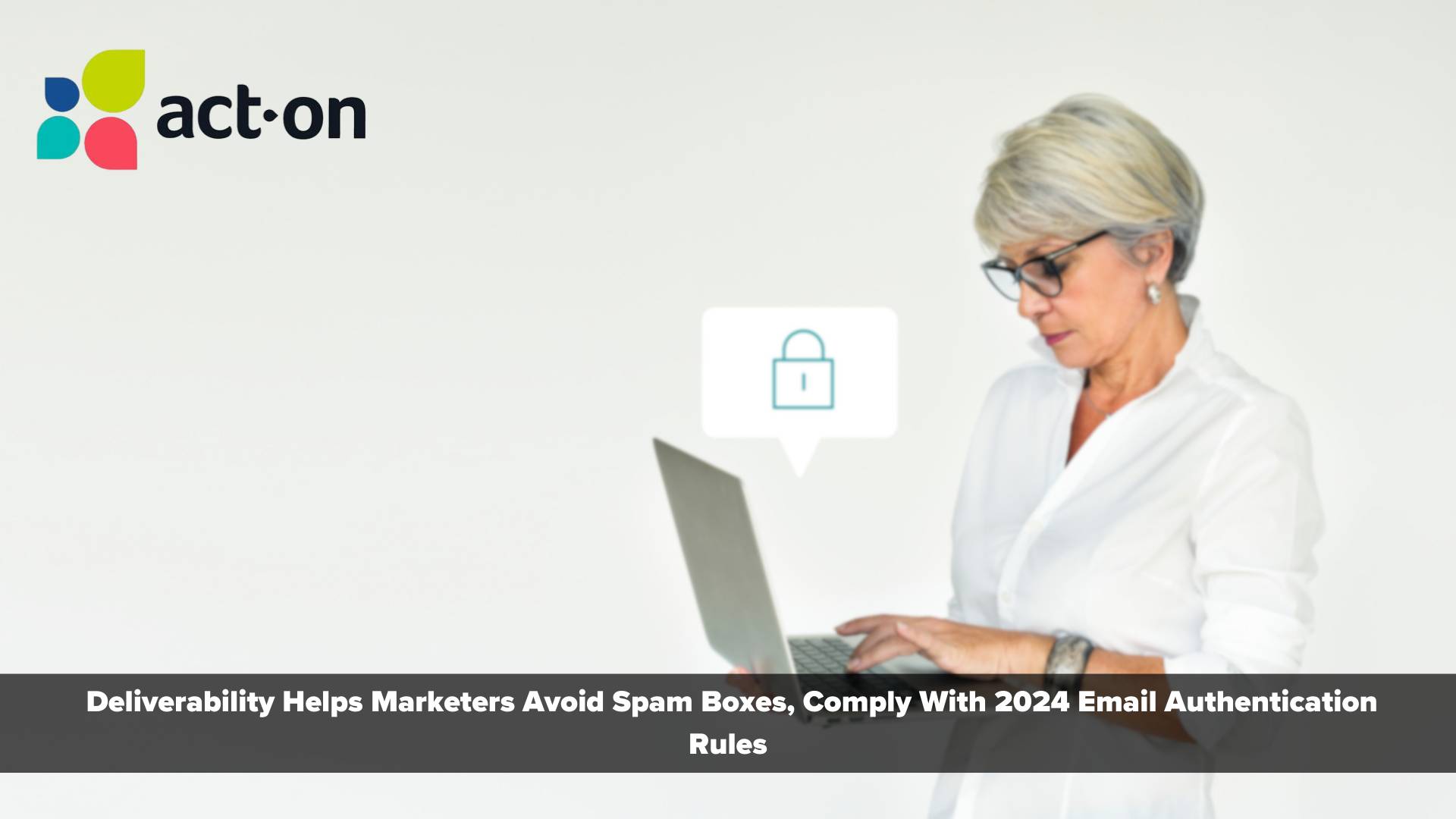 Act-On deliverability helps marketers avoid spam boxes, comply with 2024 email authentication rules