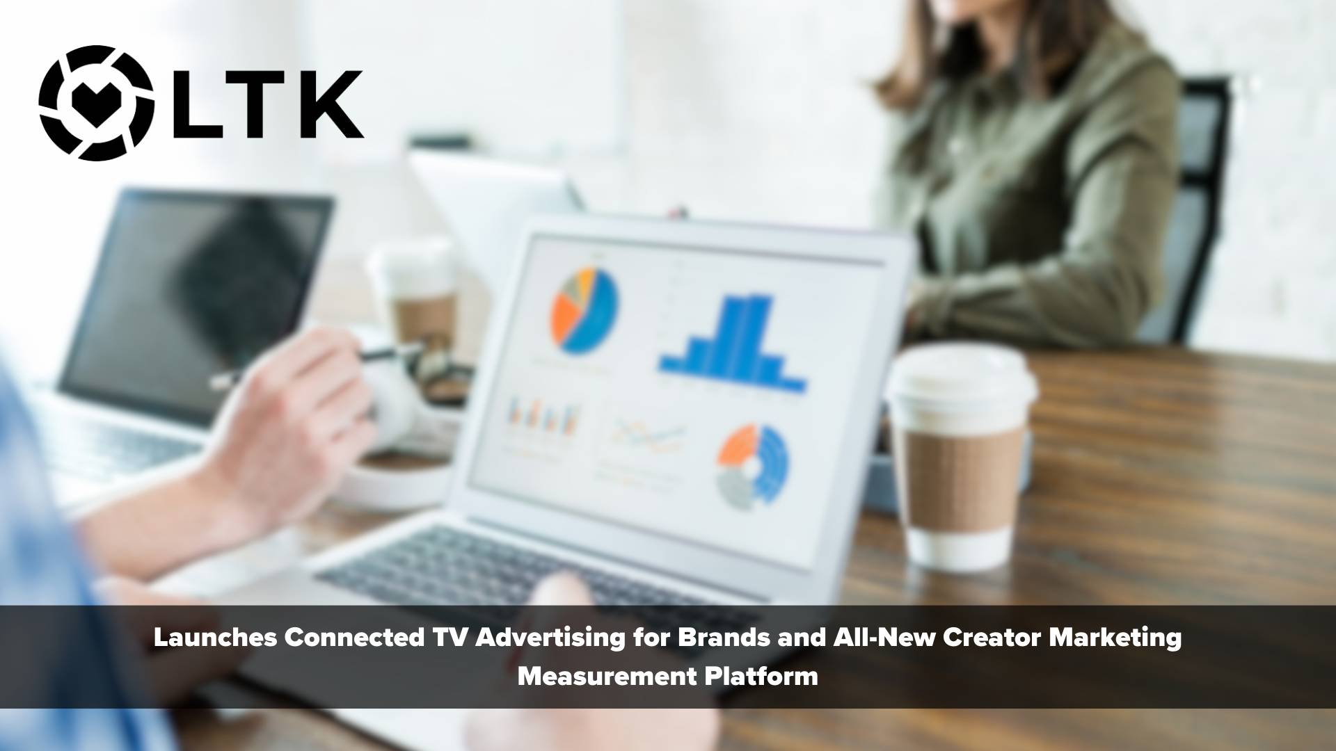 LTK, the Creator Commerce Platform, Launches Connected TV Advertising for Brands and All-New Creator Marketing Measurement Platform