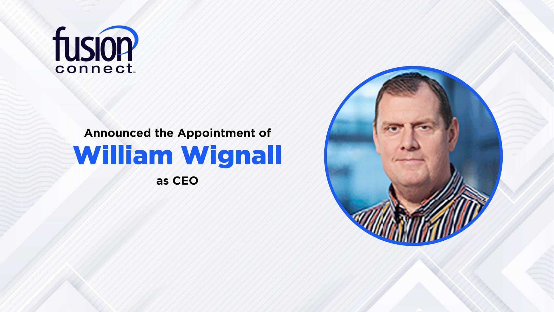 Fusion Connect Appoints Seasoned Leader William Wignall as CEO, Embarking on a New Chapter of Customer-Centric Excellence