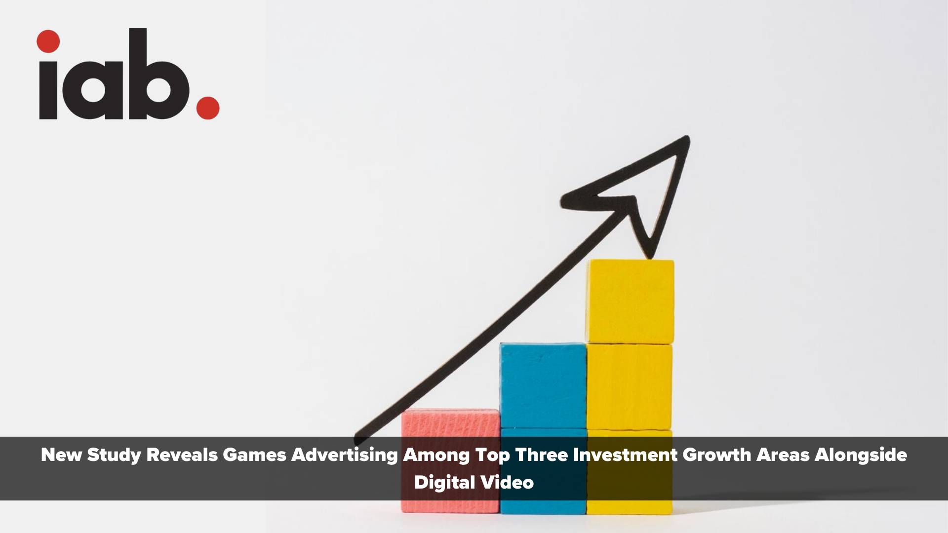 New IAB Study Reveals Games Advertising Among Top Three Investment Growth Areas Alongside Digital Video